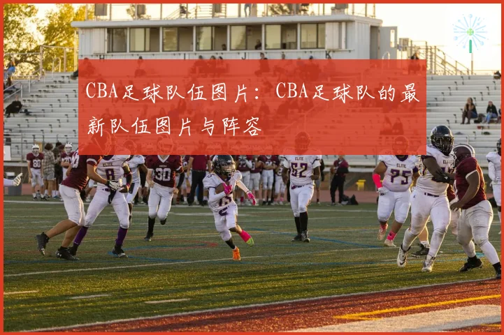 CBA足球队伍图片：CBA足球队的最新队伍图片与阵容
