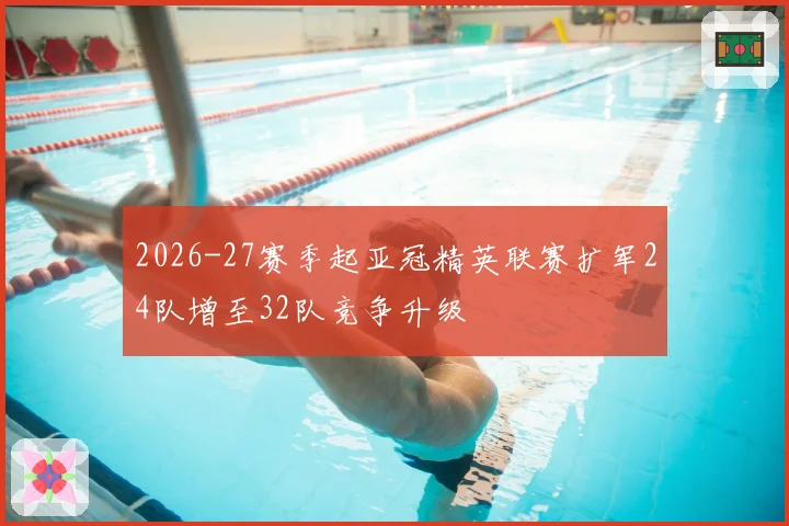 2026-27赛季起亚冠精英联赛扩军24队增至32队竞争升级