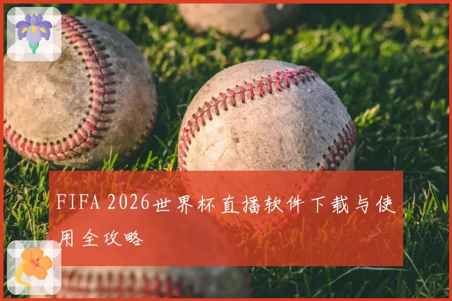 FIFA 2026世界杯直播软件下载与使用全攻略