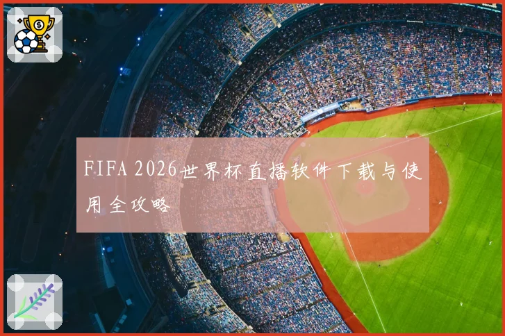 FIFA 2026世界杯直播软件下载与使用全攻略