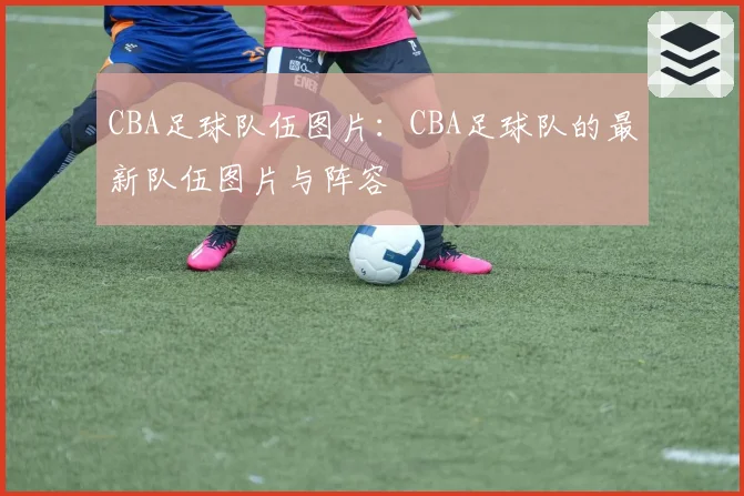 CBA足球队伍图片：CBA足球队的最新队伍图片与阵容