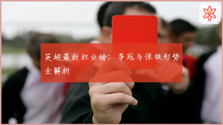 英超最新积分榜：争冠与保级形势全解析
